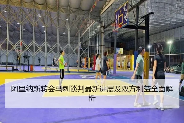 阿里纳斯转会马刺谈判最新进展及双方利益全面解析